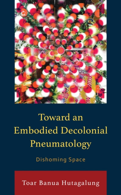 Book cover of: Toward an Embodied Decolonial Pneumatology. By: Toar Banua Hutagalung