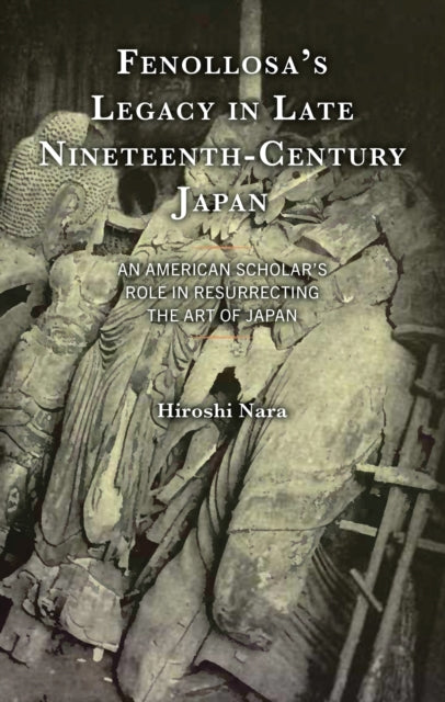 Book cover of: Fenollosa’s Legacy in Late Nineteenth-Century Japan. By: Hiroshi Nara