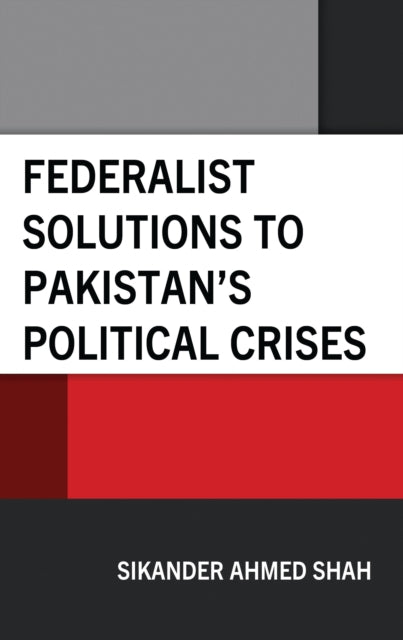 Book cover of: Federalist Solutions to Pakistan's Political Crises. By: Sikander Ahmed Shah