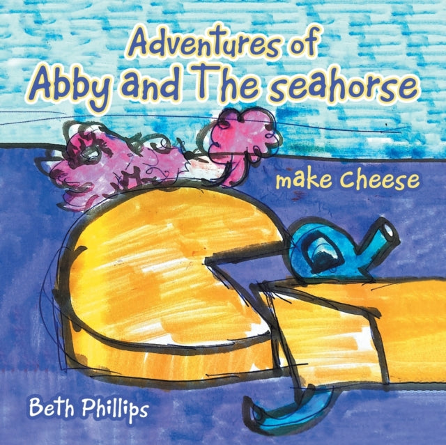 Book cover of: Adventures of Abby and the Seahorse Make Cheese. By: Beth Phillips
