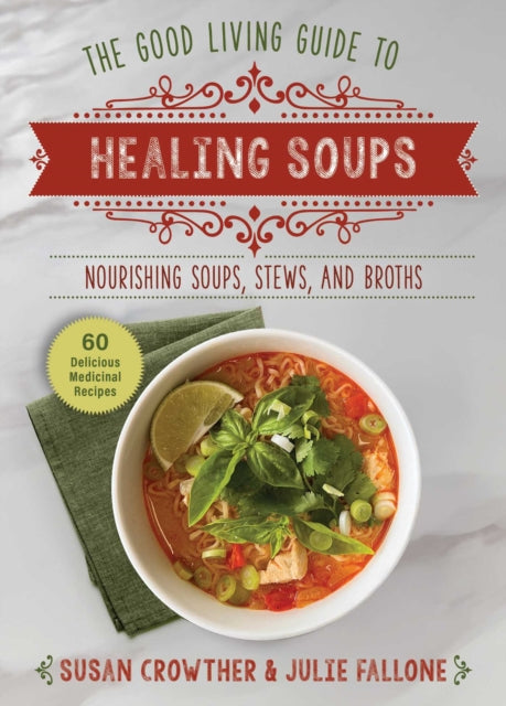 Good Living Guide to Healing Soups, Nourishing Soups, Stews, and Broths