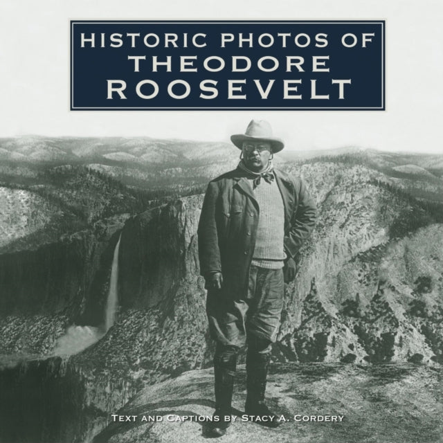 Book cover of: Historic Photos of Theodore Roosevelt. By: Stacy A. Cordery