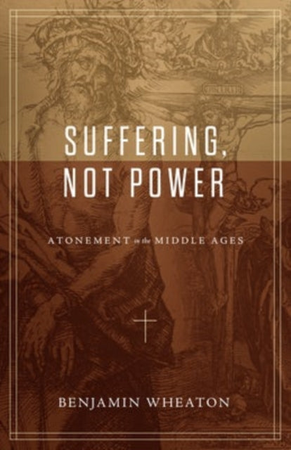Book cover of: Suffering, not Power – Atonement in the Middle Ages. By: Benjamin Wheaton