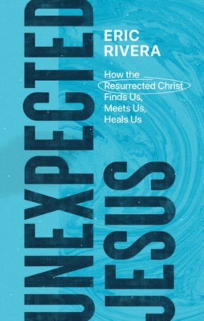 Book cover of: Unexpected Jesus – How the Resurrected Christ Finds Us, Meets Us, Heals Us. By: Eric Rivera