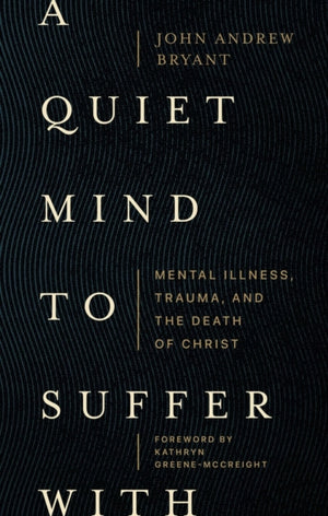 Quiet Mind to Suffer With – Mental Illness, Trauma, and the Death of Christ