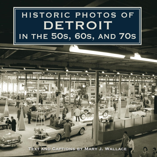 Book cover of: Historic Photos of Detroit in the 50s, 60s, and 70s. By: Mary J. Wallace