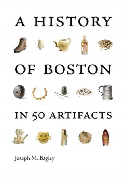 Book cover of: History of Boston in 50 Artifacts. By: Joseph M. Bagley