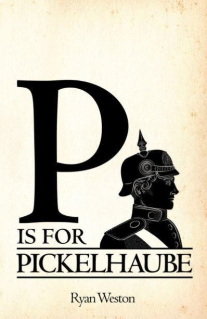 Book cover of: P is for Pickelhaube. By: Ryan Weston