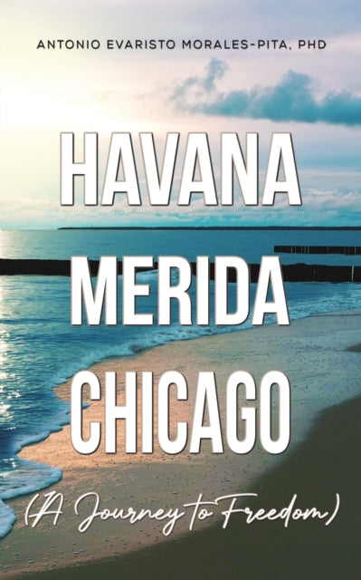 Book cover of: Havana-Merida-Chicago (A Journey to Freedom). By: Antonio Evaristo Morales-Pita