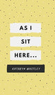 Book cover of: As I Sit Here... By: Kathryn Whitley