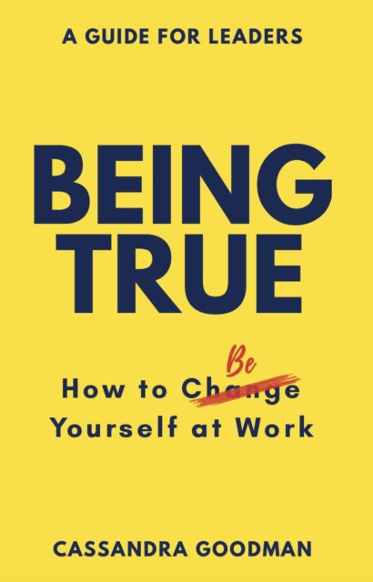 Book cover of: Being True: How to Be Yourself at Work. By: Cassandra Goodman