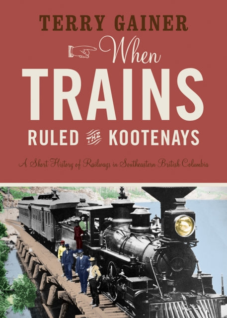 Book cover of: When Trains Ruled the Kootenays. By: Terry Gainer