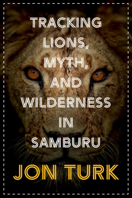 Book cover of: Tracking Lions, Myth, and Wilderness in Samburu. By: Jon Turk