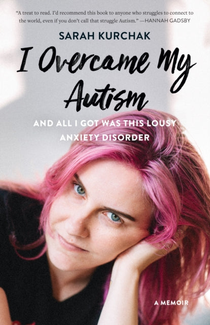 Book cover of: I Overcame My Autism and All I Got Was This Lousy Anxiety Disorder. By: Sarah Kurchak