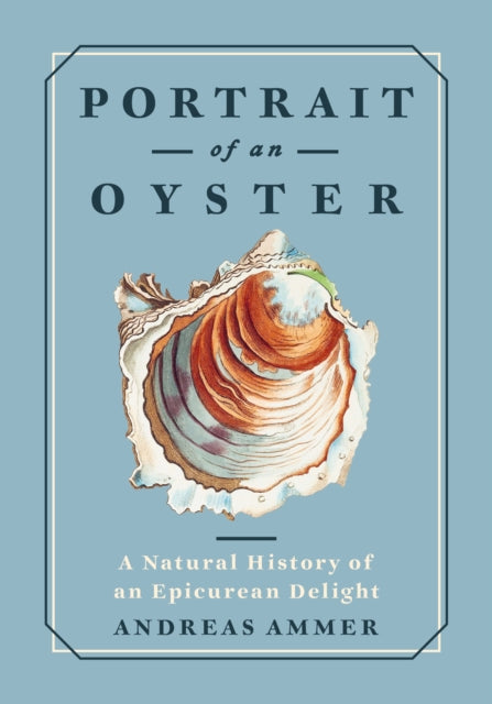 Portrait of an Oyster, A Natural History of an Epicurean Delight 9781778401275 Andreas Ammer