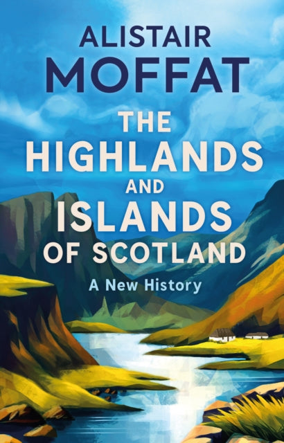 Highlands and Islands of Scotland, A New History 9781780279572 Alistair Moffat