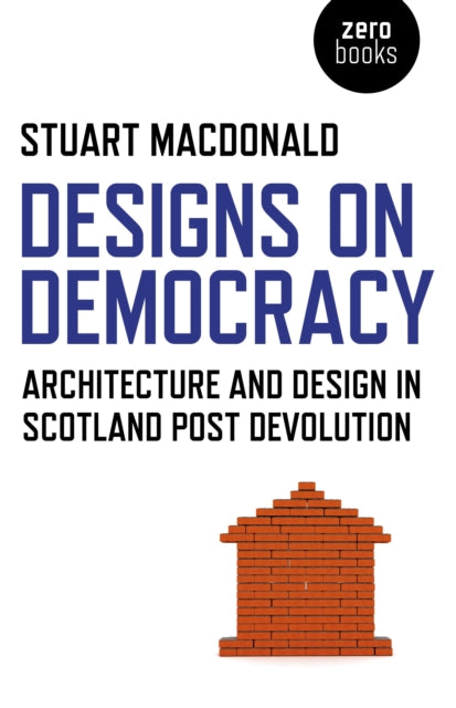 Book cover of: Designs on Democracy – Architecture and Design in Scotland Post Devolution. By: Stuart MacDonald