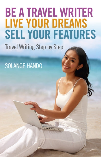 Book cover of: Be a Travel Writer, Live your Dreams, Sell your – Travel Writing Step by Step. By: Solange Hando