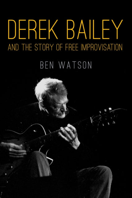 Book cover of: Derek Bailey and the Story of Free Improvisation. By: Watson, Ben