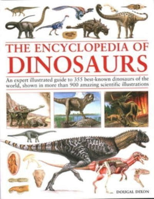 Encyclopedia Of Dinosaurs, The ultimate reference to 355 dinosaurs from the Triassic, Jurassic and Cretaceous periods, including more than 900 illustrations, maps, timelines and photographs