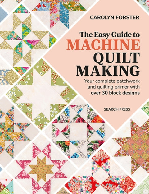 Easy Guide to Machine Quiltmaking, Your Complete Patchwork and Quilting Primer with Over 30 Block Designs