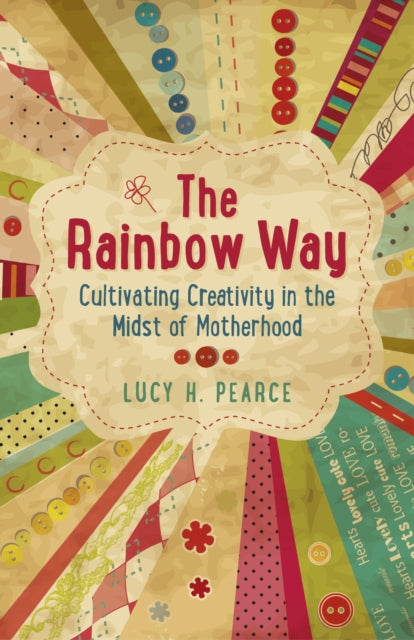 Book cover of: Rainbow Way, The – Cultivating Creativity in the Midst of Motherhood. By: Lucy H. Pearce