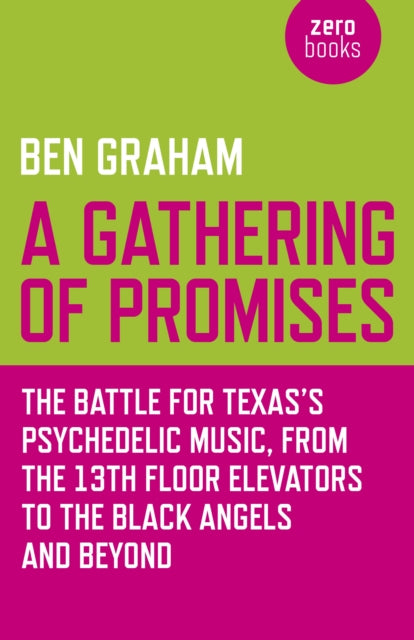 Book cover of: Gathering of Promises, A – The Battle for Texas`s Psychedelic Music, from The 13th Floor Elevators to The Black Angels and Beyond. By: Ben Graham