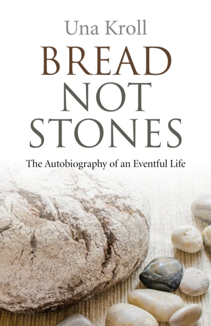 Book cover of: Bread Not Stones – the Autobiography of an Eventful Life. By: Una Kroll