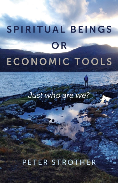 Book cover of: Spiritual Beings or Economic Tools – Just who are we?. By: Peter Strother