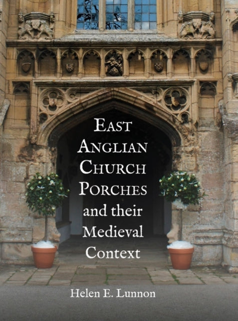 Book cover of: East Anglian Church Porches and their Medieval Context. By: Helen E. Lunnon