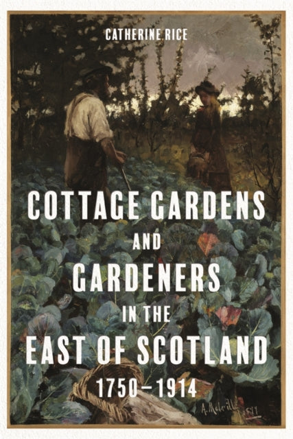 Book cover of: Cottage Gardens and Gardeners in the East of Scotland, 1750-1914. By: Catherine Rice