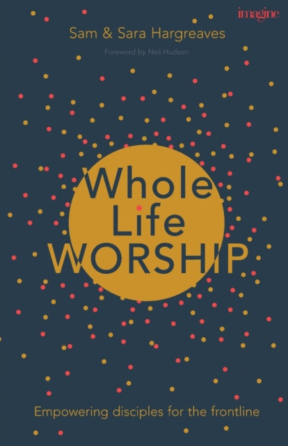 Book cover of: Whole Life Worship. By: Sam Hargreaves