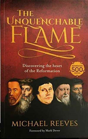 Unquenchable Flame, Discovering The Heart Of The Reformation