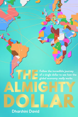 Almighty Dollar, Follow the Incredible Journey of a Single Dollar to See How the Global Economy Really Works