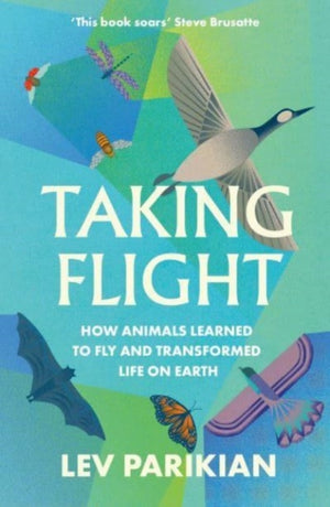 Taking Flight, How Animals Learned to Fly and Transformed Life on Earth