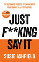 Just F**king Say It, The Ultimate Guide to Speaking with Confidence In Any Situation 9781783968725 Susie Ashfield