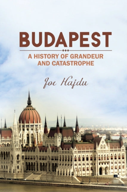 Book cover of: Budapest: A History of Grandeur and Catastrophe. By: Joe Hajdu