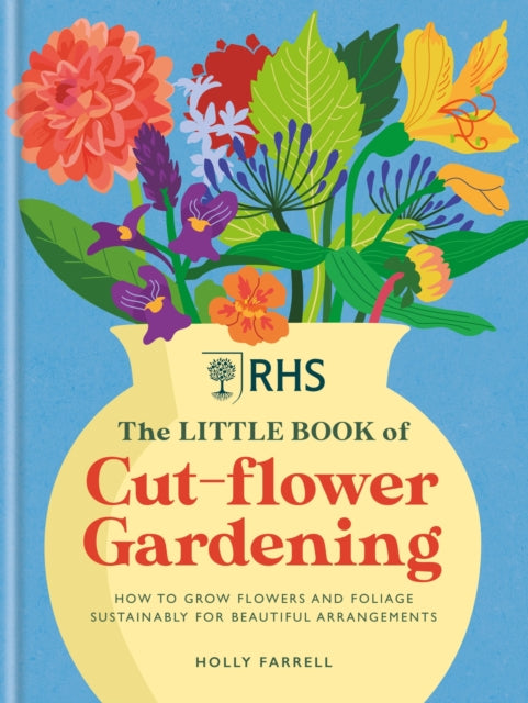 RHS The Little Book of Cut-Flower Gardening, How to grow flowers and foliage sustainably for beautiful arrangements 9781784728892 Holly Farrell