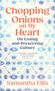 Chopping Onions on My Heart, On Losing and Preserving Culture 9781784745028 Samantha Ellis