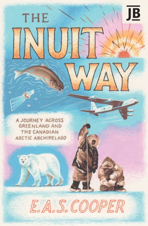 Inuit Way, A Journey across Greenland and the Canadian Arctic Archipelago