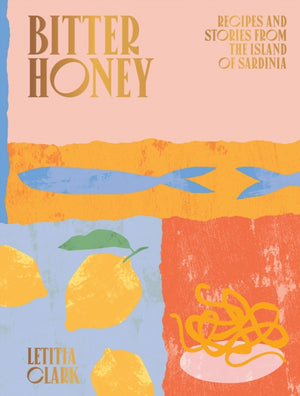 Bitter Honey, Recipes and Stories from the Island of Sardinia