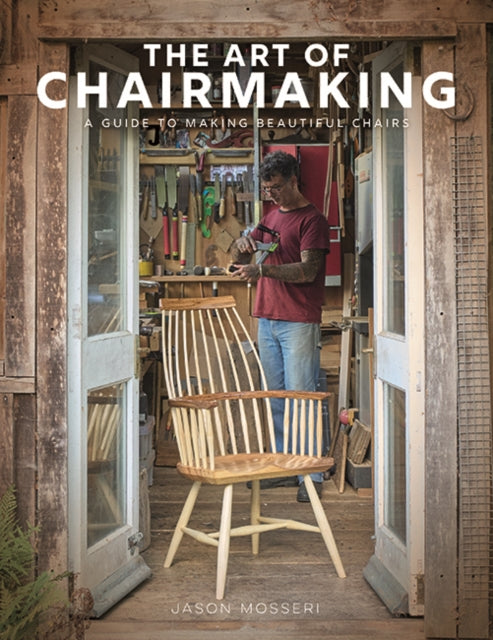 Art of Chairmaking, A Guide to Making Beautiful Chairs 9781784947019 Jason Mosseri