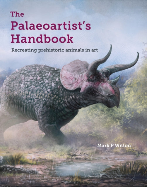 Palaeoartist’s Handbook, Recreating prehistoric animals in art 9781785004612 Mark Paul Witton