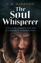 Book cover of: Soul Whisperer, The – A Tale of Hidden Truths and Unspoken Possibilities. By: J. M. Harrison