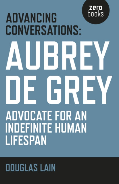 Book cover of: Advancing Conversations: Aubrey de Grey – advocate for an indefinite human lifespan. By: Douglas Lain