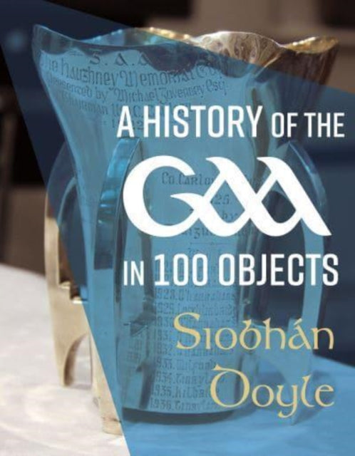 Book cover of: History of the GAA in 100 Objects. By: Siobhán Doyle
