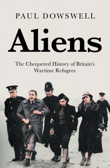 Aliens, The Chequered History of Britain's Wartime Refugees