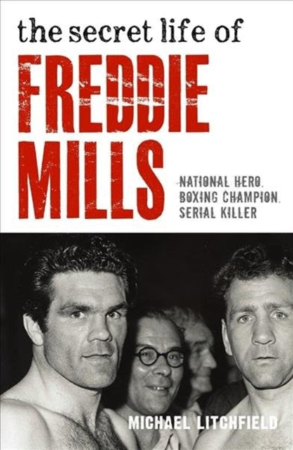 Book cover of: Secret Life Of Freddie Mills - National Hero, Boxing Champion, SERIAL KILLER. By: Litchfield, Michael, Oldfield, Tom