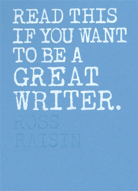 Book cover of: Read This if You Want to Be a Great Writer. By: Ross Raisin