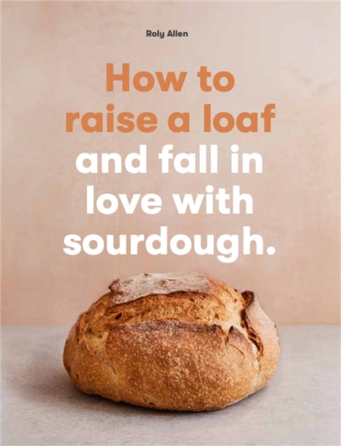 Book cover of: How to raise a loaf and fall in love with sourdough. By: Roly Allen